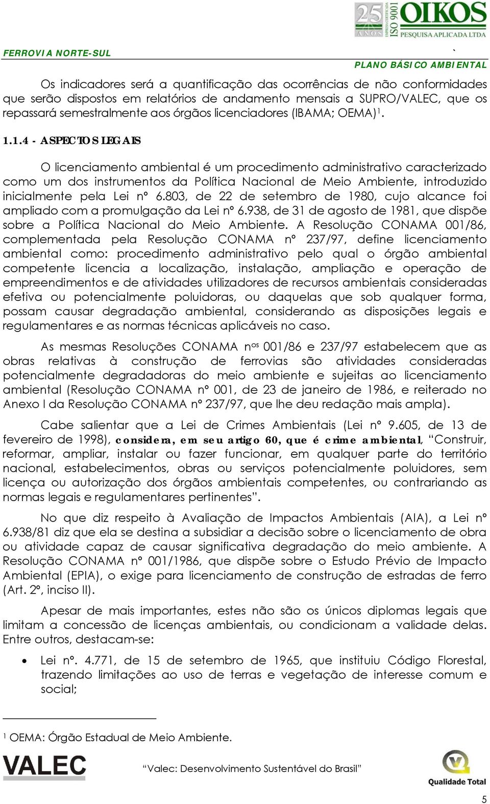 1.1.4 - ASPECTOS LEGAIS O licenciamento ambiental é um procedimento administrativo caracterizado como um dos instrumentos da Política Nacional de Meio Ambiente, introduzido inicialmente pela Lei nº 6.