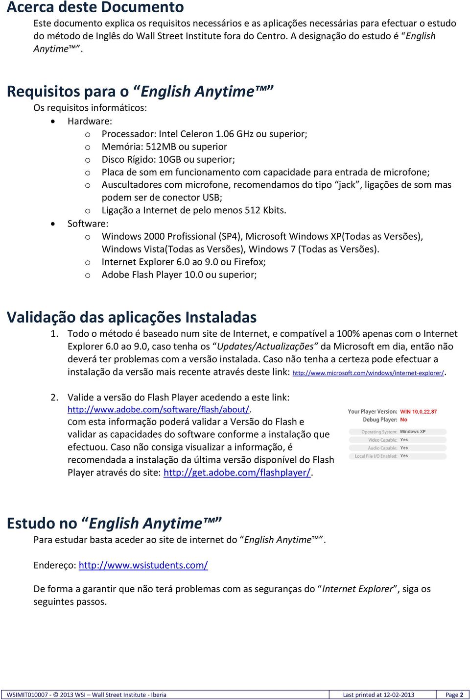 06 GHz ou superior; o Memória: 512MB ou superior o Disco Rígido: 10GB ou superior; o Placa de som em funcionamento com capacidade para entrada de microfone; o Auscultadores com microfone,