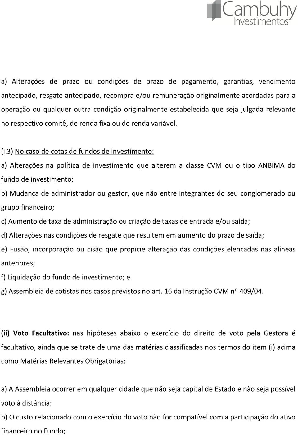 3) No caso de cotas de fundos de investimento: a) Alterações na política de investimento que alterem a classe CVM ou o tipo ANBIMA do fundo de investimento; b) Mudança de administrador ou gestor, que