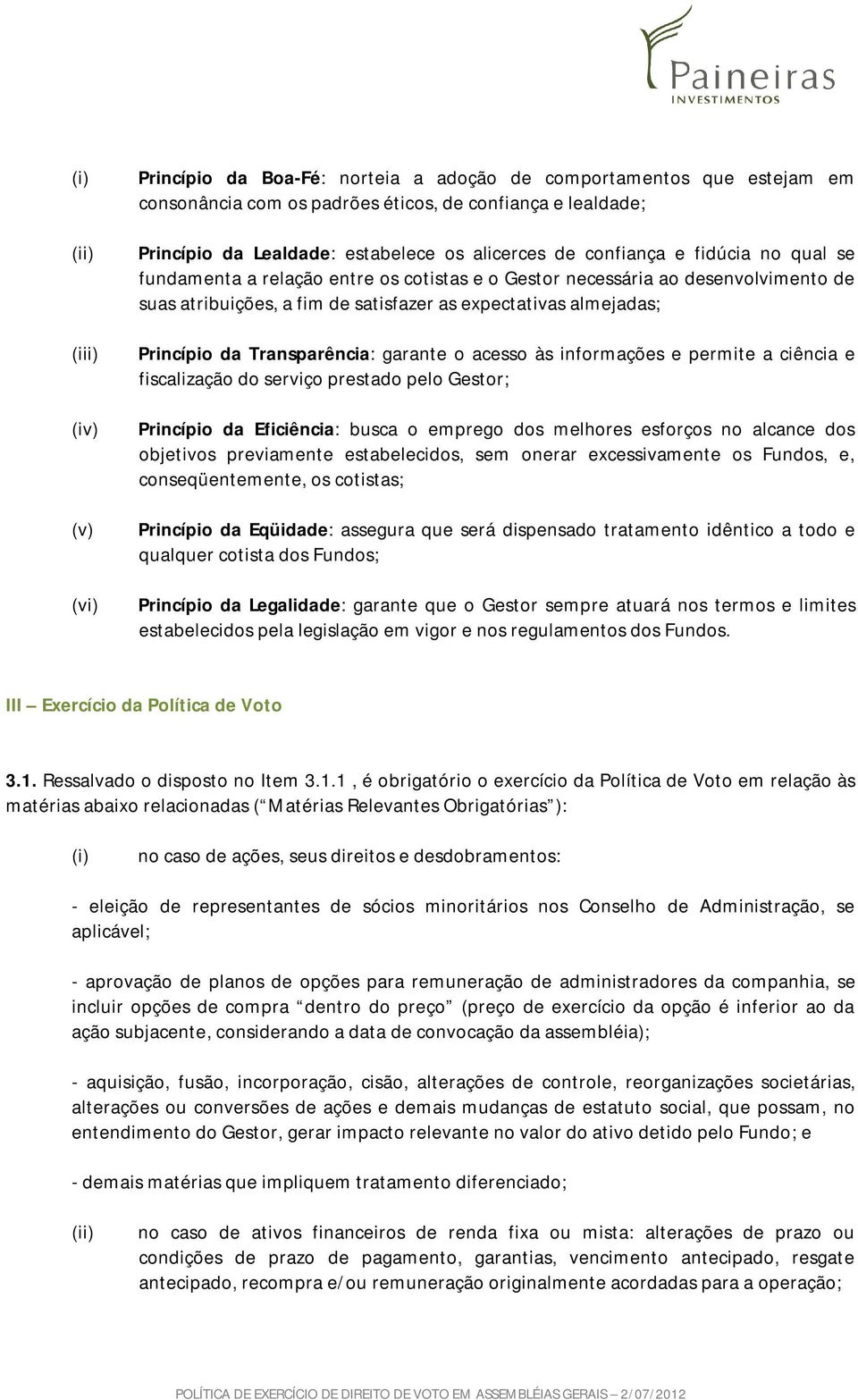 Transparência: garante o acesso às informações e permite a ciência e fiscalização do serviço prestado pelo Gestor; Princípio da Eficiência: busca o emprego dos melhores esforços no alcance dos