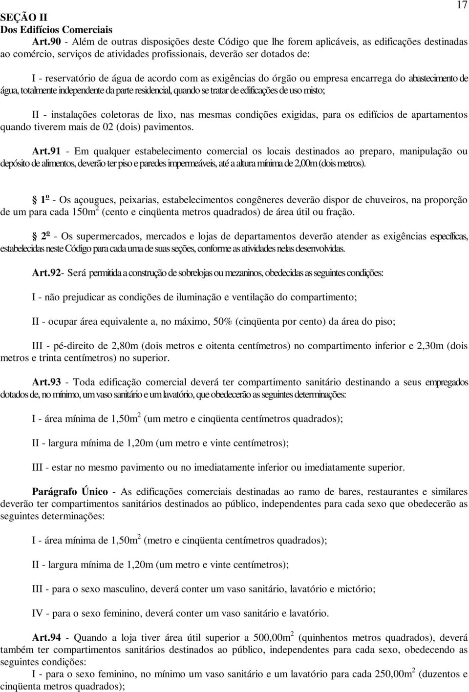 acordo com as exigências do órgão ou empresa encarrega do abastecimento de água, totalmente independente da parte residencial, quando se tratar de edificações de uso misto; II - instalações coletoras