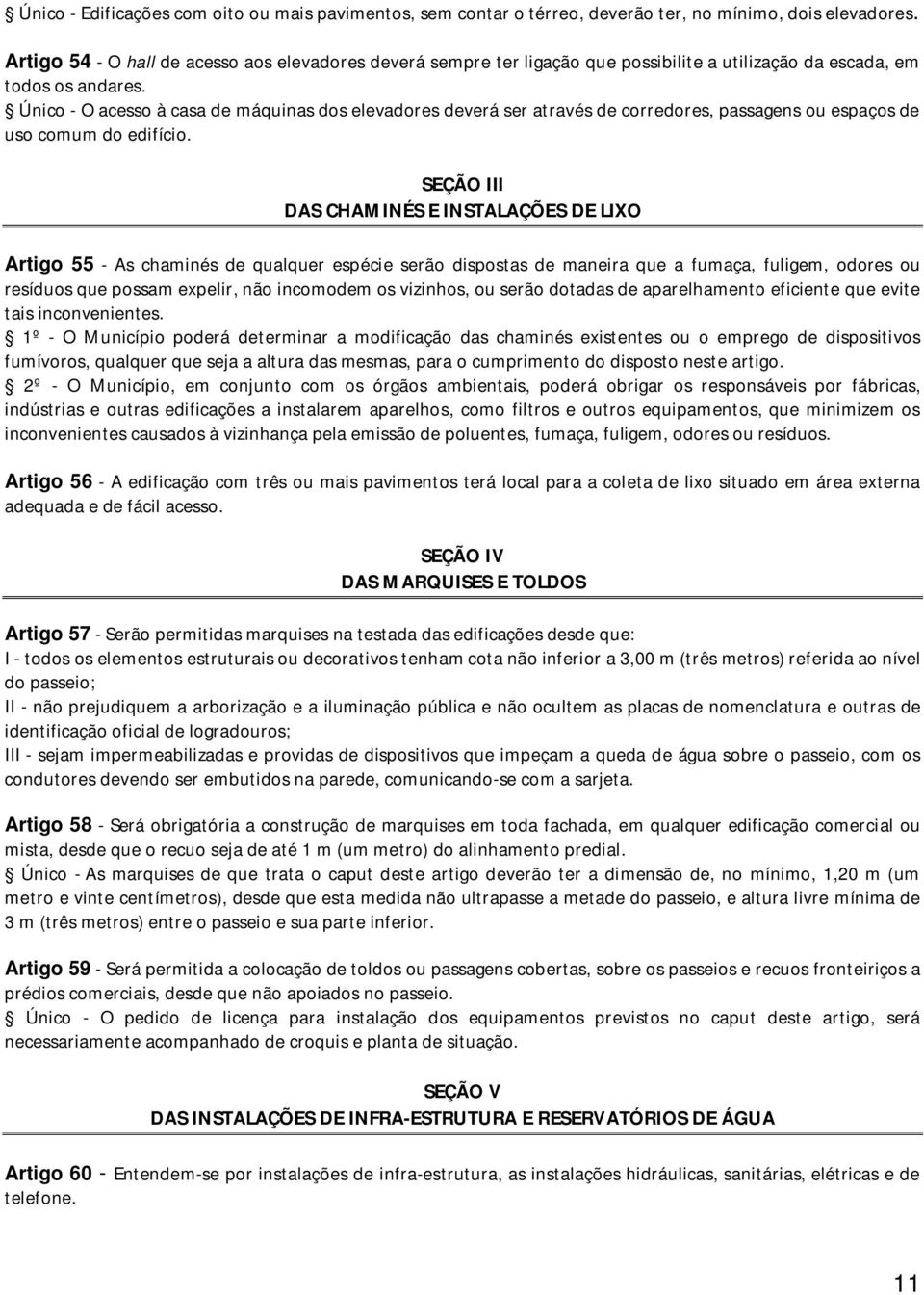 Único - O acesso à casa de máquinas dos elevadores deverá ser através de corredores, passagens ou espaços de uso comum do edifício.