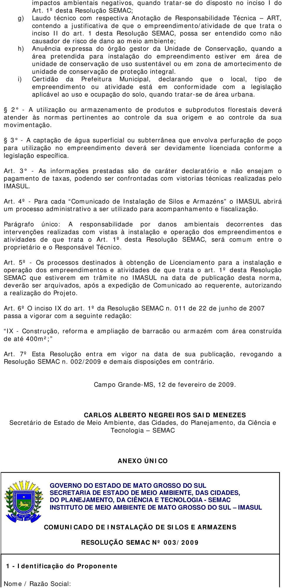 1 desta Resolução SEMAC, possa ser entendido como não causador de risco de dano ao meio ambiente; h) Anuência expressa do órgão gestor da Unidade de Conservação, quando a área pretendida para