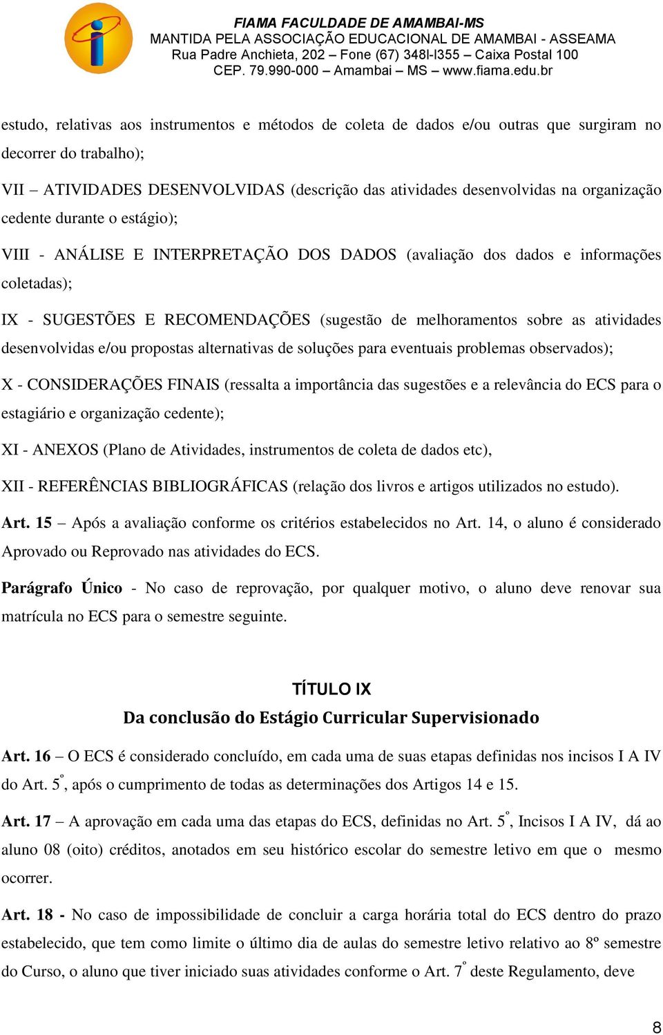 desenvolvidas e/ou propostas alternativas de soluções para eventuais problemas observados); X - CONSIDERAÇÕES FINAIS (ressalta a importância das sugestões e a relevância do ECS para o estagiário e