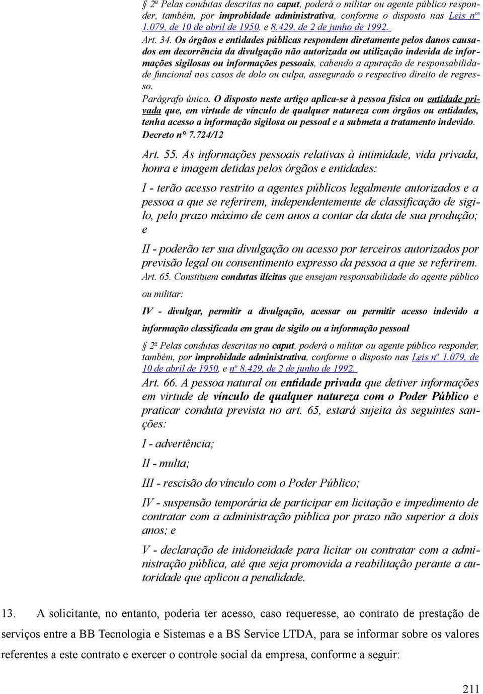 Os órgãos e entidades públicas respondem diretamente pelos danos causados em decorrência da divulgação não autorizada ou utilização indevida de informações sigilosas ou informações pessoais, cabendo