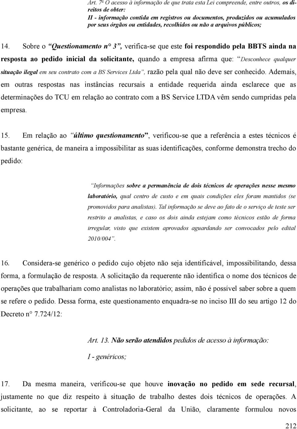 Sobre o Questionamento n 3, verifica-se que este foi respondido pela BBTS ainda na resposta ao pedido inicial da solicitante, quando a empresa afirma que: Desconhece qualquer situação ilegal em seu