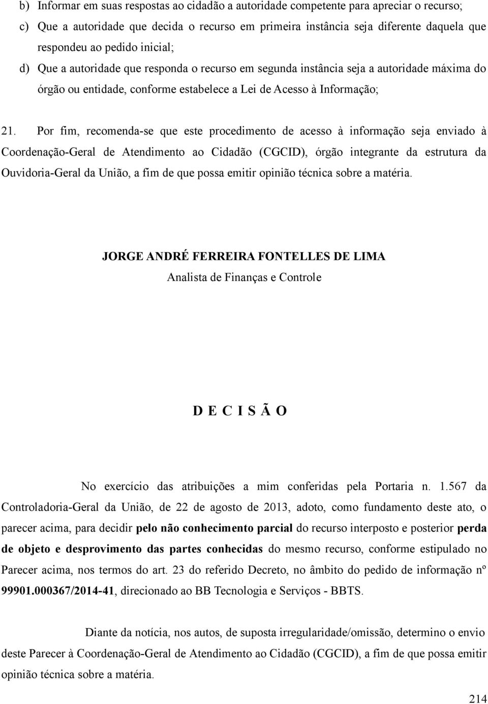 Por fim, recomenda-se que este procedimento de acesso à informação seja enviado à Coordenação-Geral de Atendimento ao Cidadão (CGCID), órgão integrante da estrutura da Ouvidoria-Geral da União, a fim