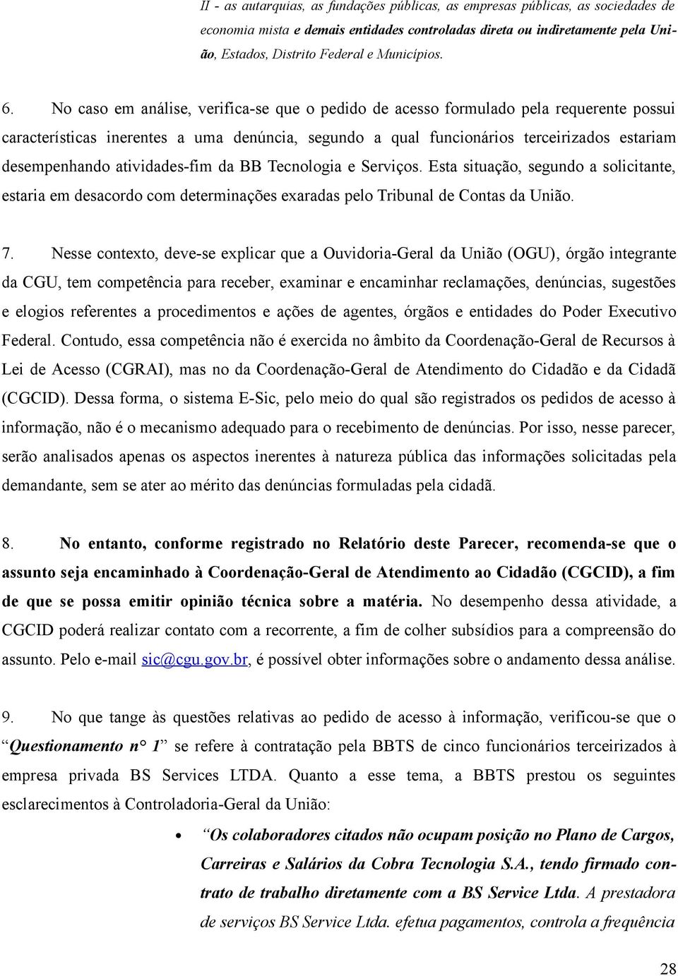 No caso em análise, verifica-se que o pedido de acesso formulado pela requerente possui características inerentes a uma denúncia, segundo a qual funcionários terceirizados estariam desempenhando