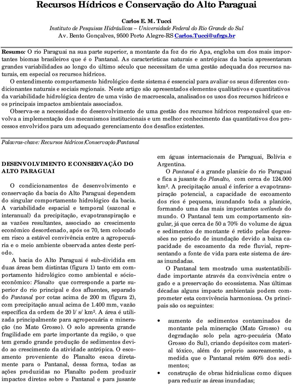 As características naturais e antrópicas da bacia apresentaram grandes variabilidades ao longo do último século que necessitam de uma gestão adequada dos recursos naturais, em especial os recursos