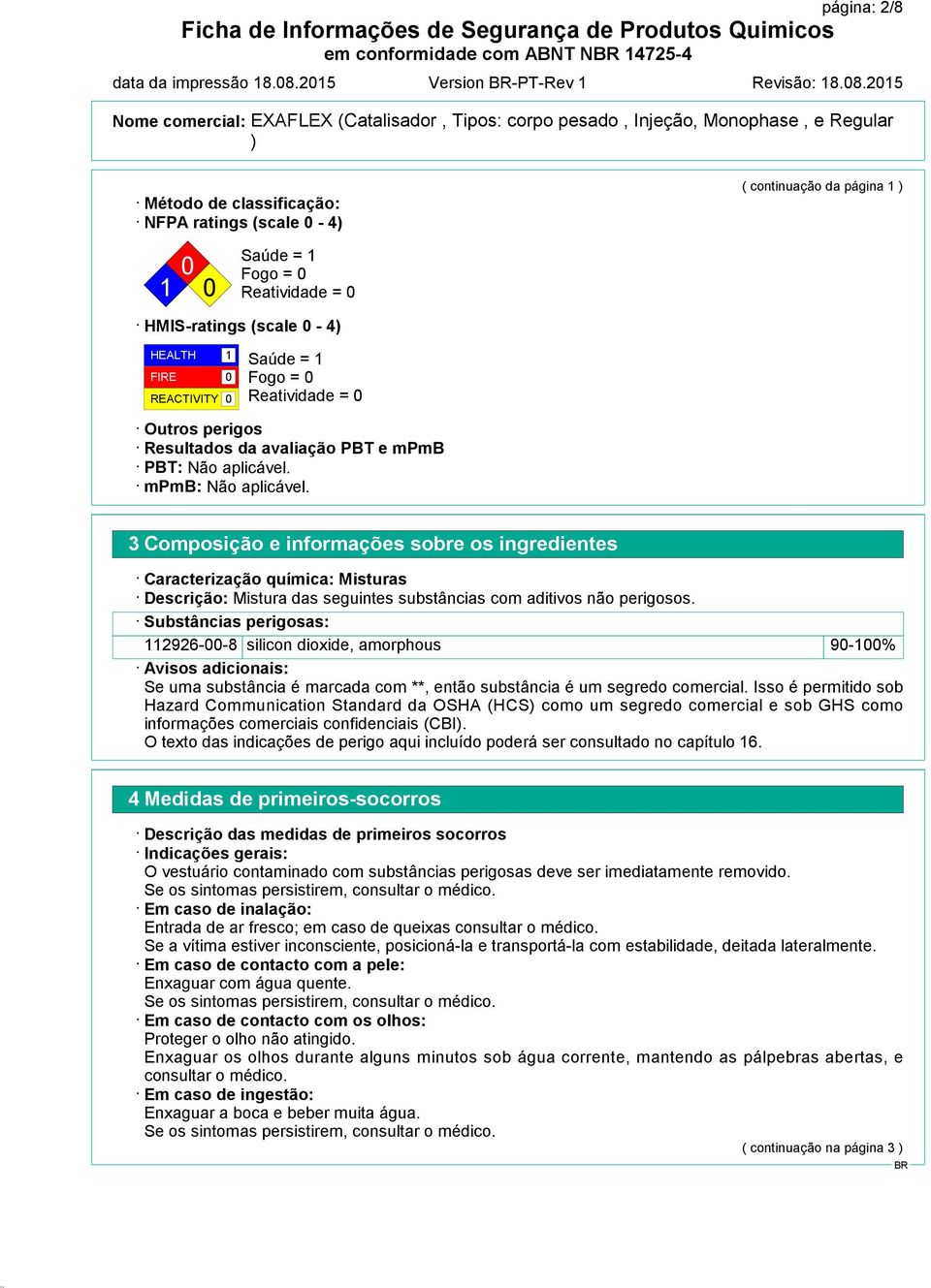 1 Fogo = 0 Reatividade = 0 Outros perigos Resultados da avaliação PBT e mpmb PBT: Não aplicável. mpmb: Não aplicável.