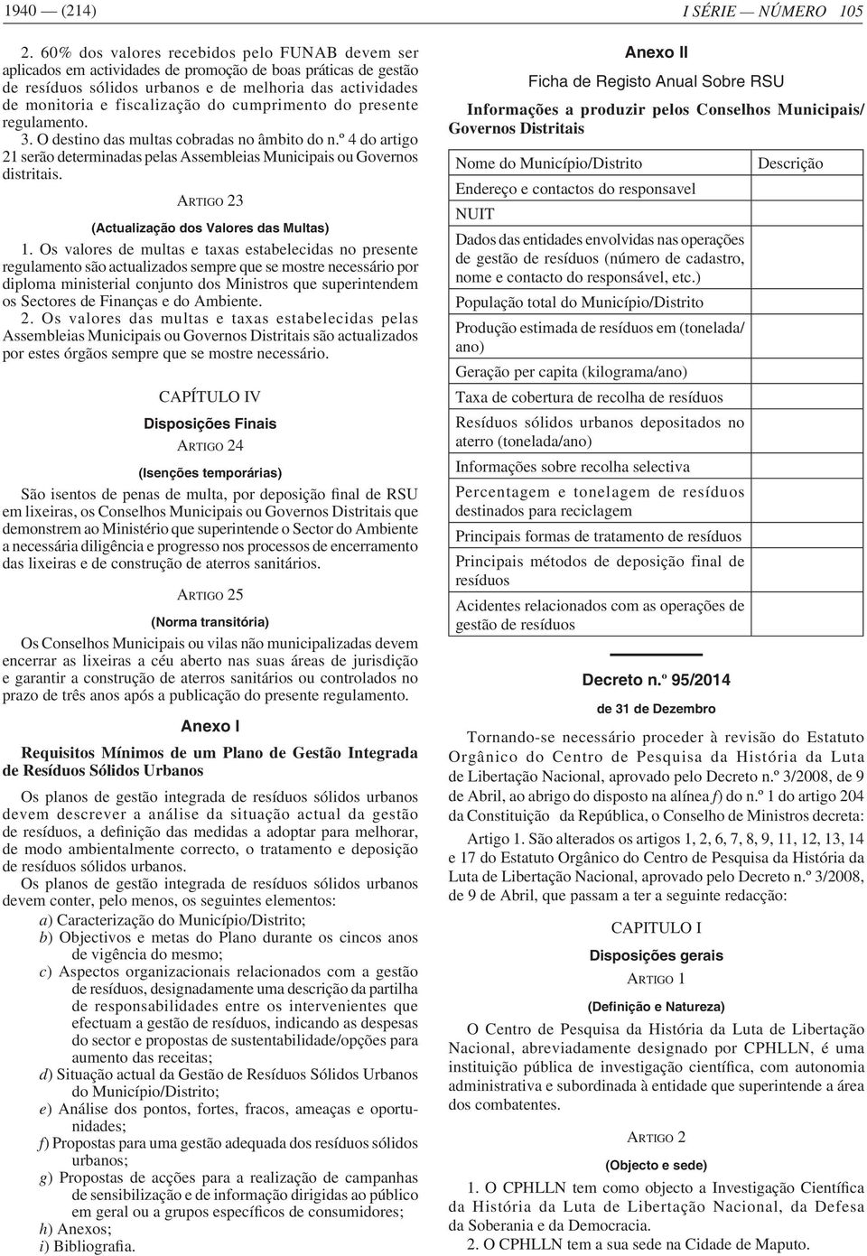 cumprimento do presente regulamento. 3. O destino das multas cobradas no âmbito do n.º 4 do artigo 21 serão determinadas pelas Assembleias Municipais ou Governos distritais.