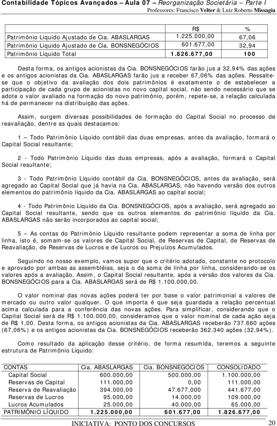 Ressaltese que o objetivo da avaliação dos dois patrimônios é exatamente o de estabelecer a participação de cada grupo de acionistas no novo capital social, não sendo necessário que se adote o valor