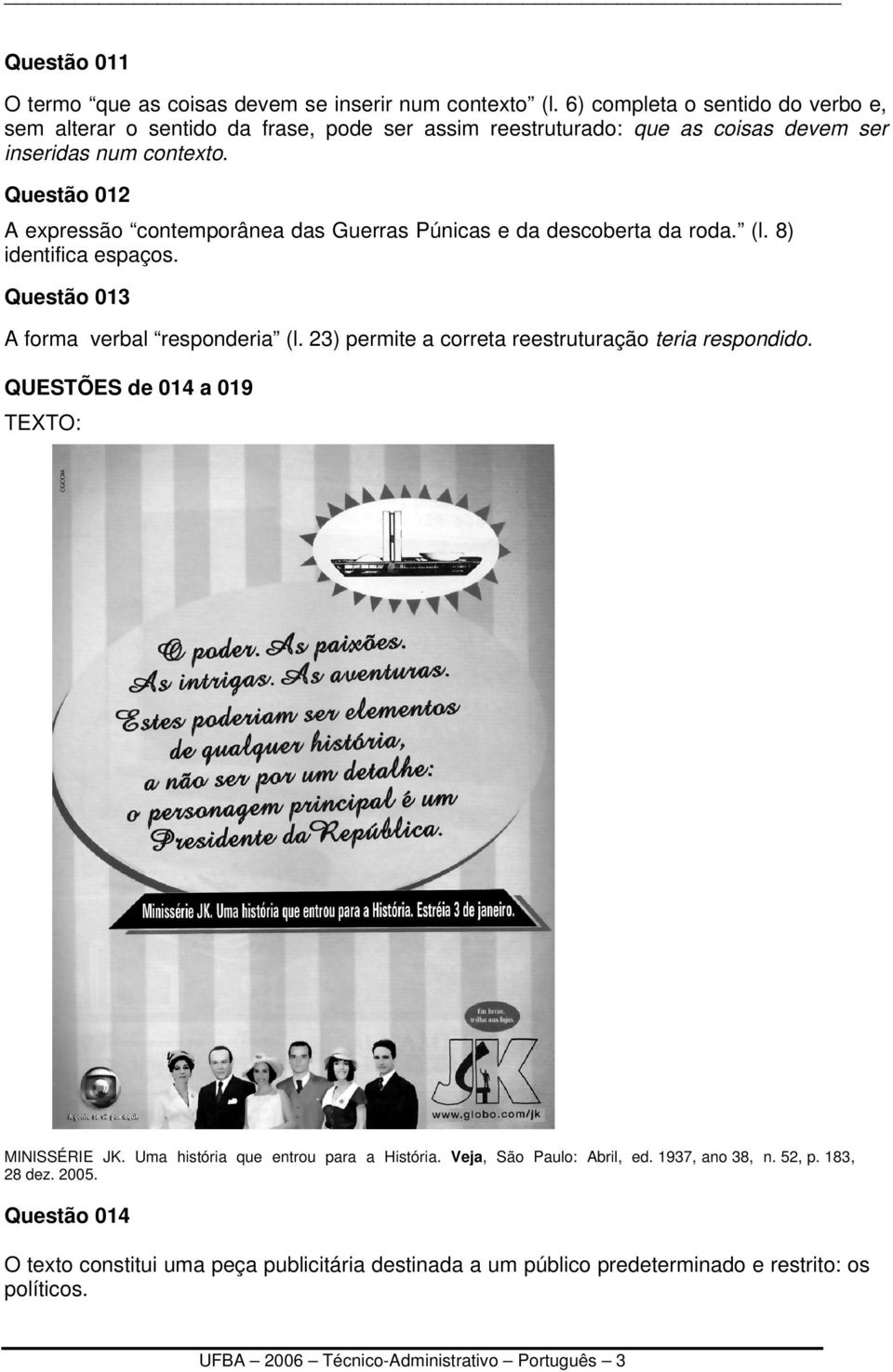 Questão 012 A expressão contemporânea das Guerras Púnicas e da descoberta da roda. (l. 8) identifica espaços. Questão 013 A forma verbal responderia (l.