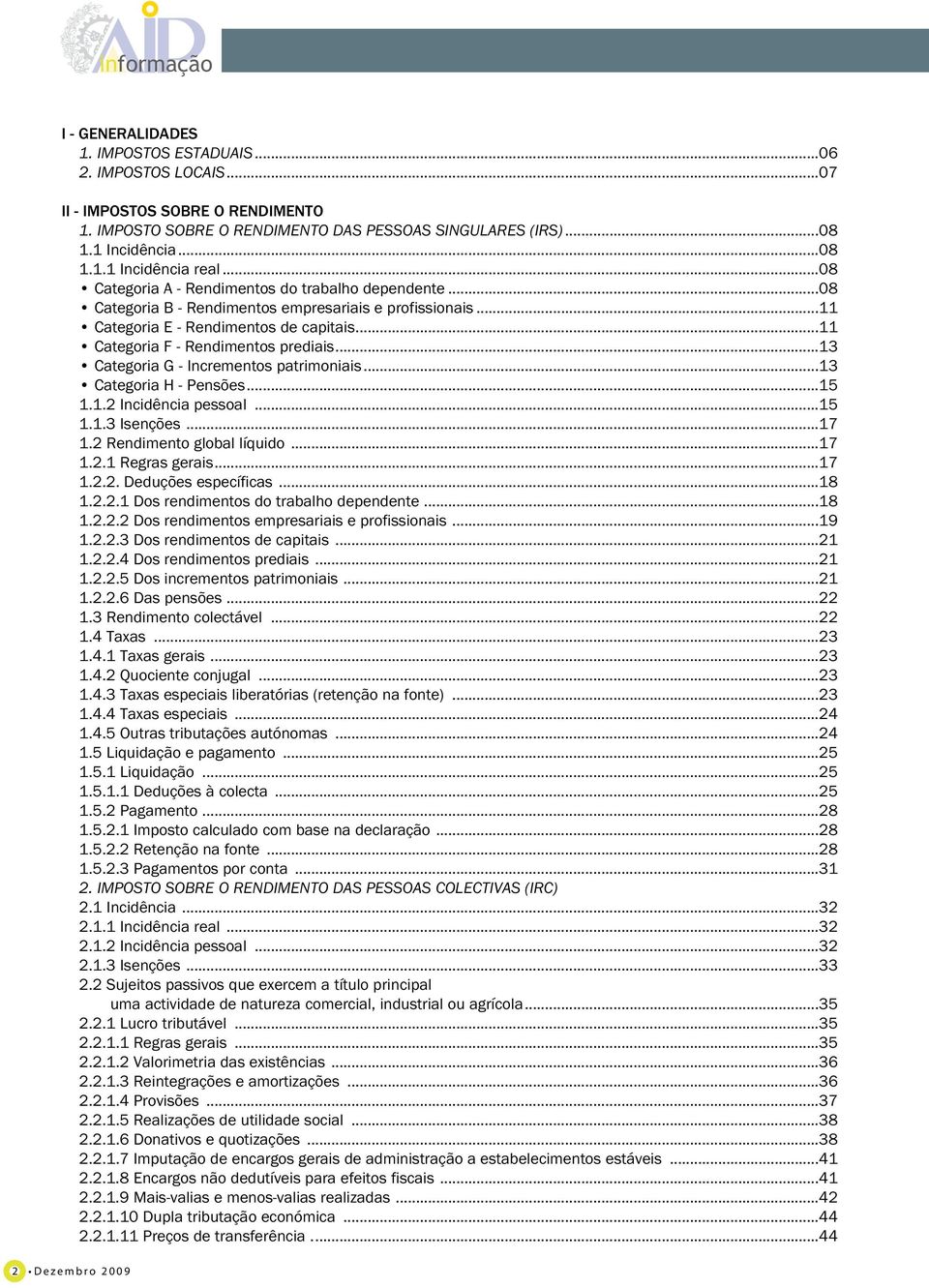 ..13 Categoria G - Incrementos patrimoniais...13 Categoria H - Pensões...15 1.1.2 Incidência pessoal...15 1.1.3 Isenções...17 1.2 Rendimento global líquido...17 1.2.1 Regras gerais...17 1.2.2. Deduções específicas.