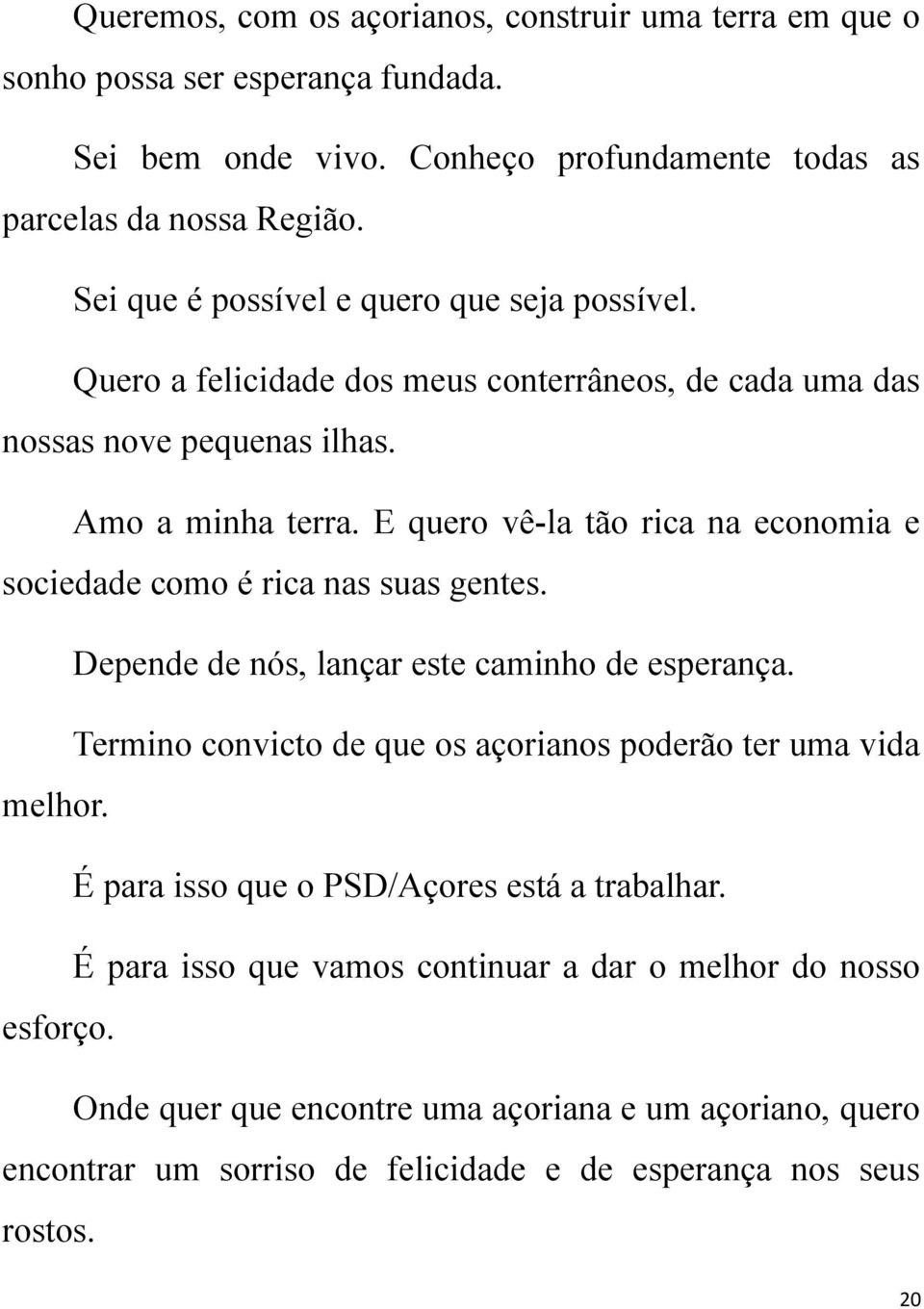 E quero vê-la tão rica na economia e sociedade como é rica nas suas gentes. Depende de nós, lançar este caminho de esperança.