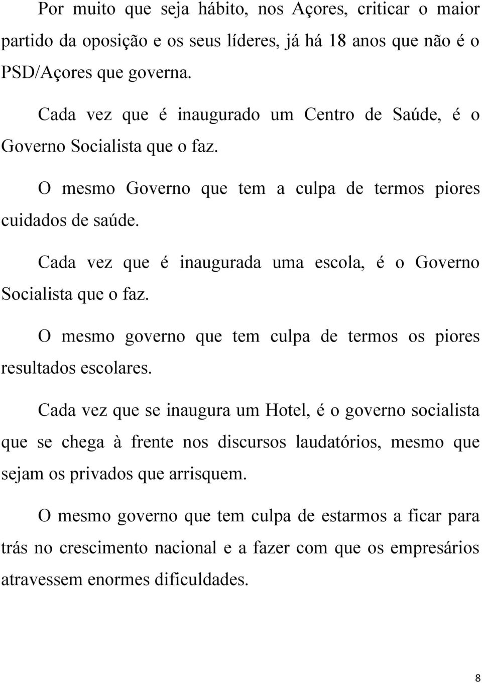 Cada vez que é inaugurada uma escola, é o Governo Socialista que o faz. O mesmo governo que tem culpa de termos os piores resultados escolares.