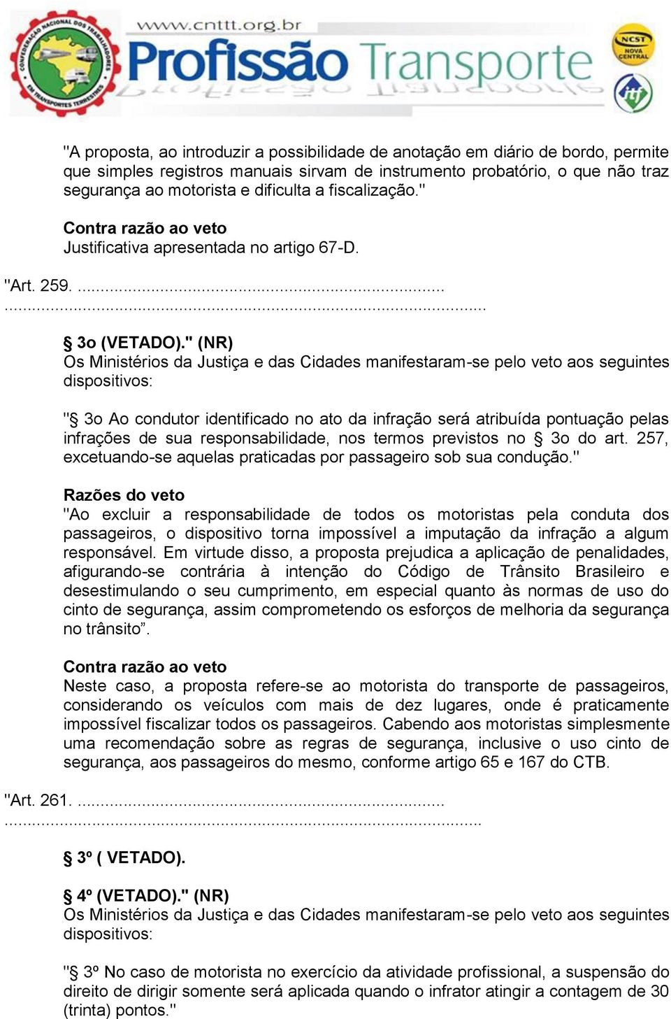 " (NR) Os Ministérios da Justiça e das Cidades manifestaram-se pelo veto aos seguintes dispositivos: " 3o Ao condutor identificado no ato da infração será atribuída pontuação pelas infrações de sua