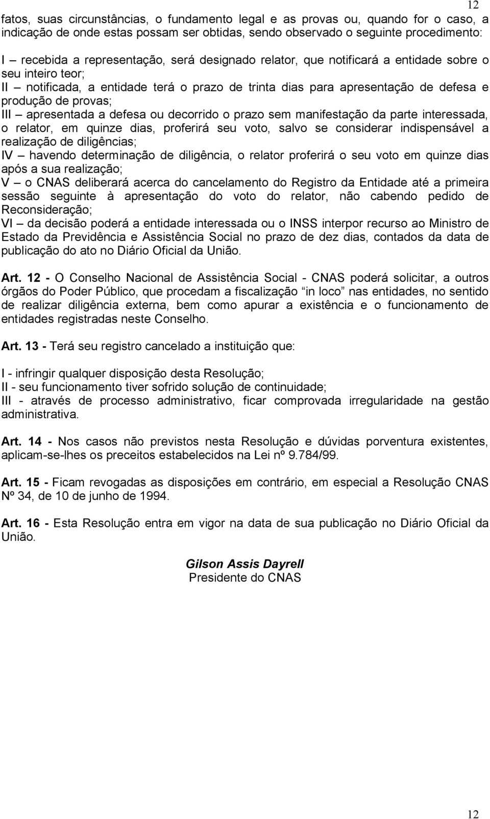 apresentada a defesa ou decorrido o prazo sem manifestação da parte interessada, o relator, em quinze dias, proferirá seu voto, salvo se considerar indispensável a realização de diligências; IV