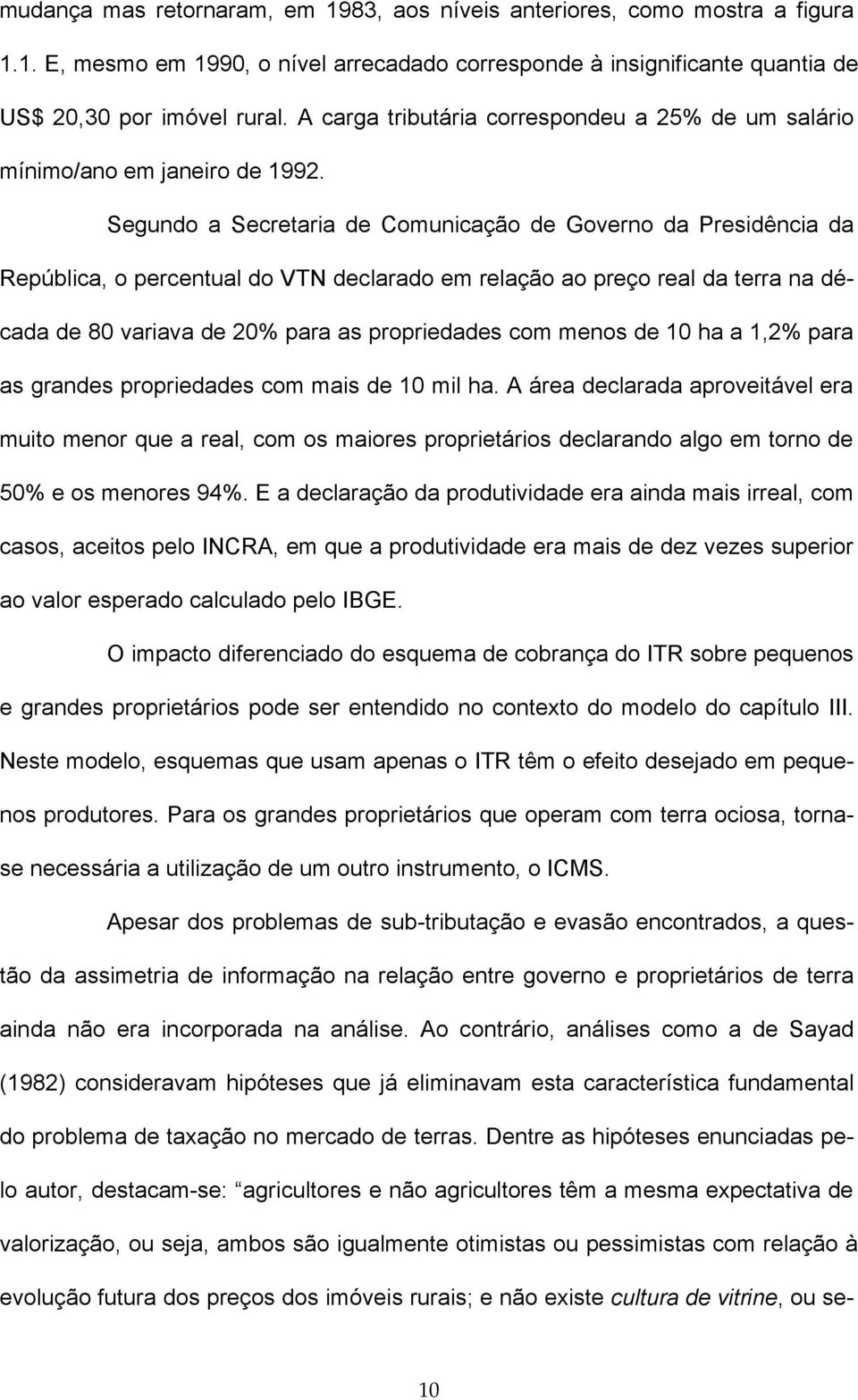 Segundo a Secretaria de Comunicação de Governo da Presidência da República o percentual do VN declarado em relação ao preço real da terra na década de 80 variava de 20% para as propriedades com menos