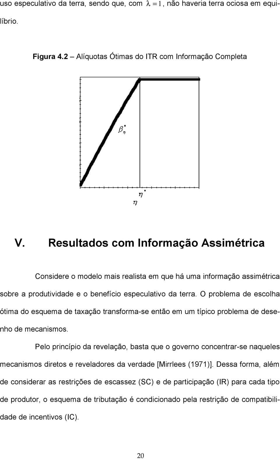 O problema de escolha ótima do esquema de taxação transorma-se então em um típico problema de desenho de mecanismos.