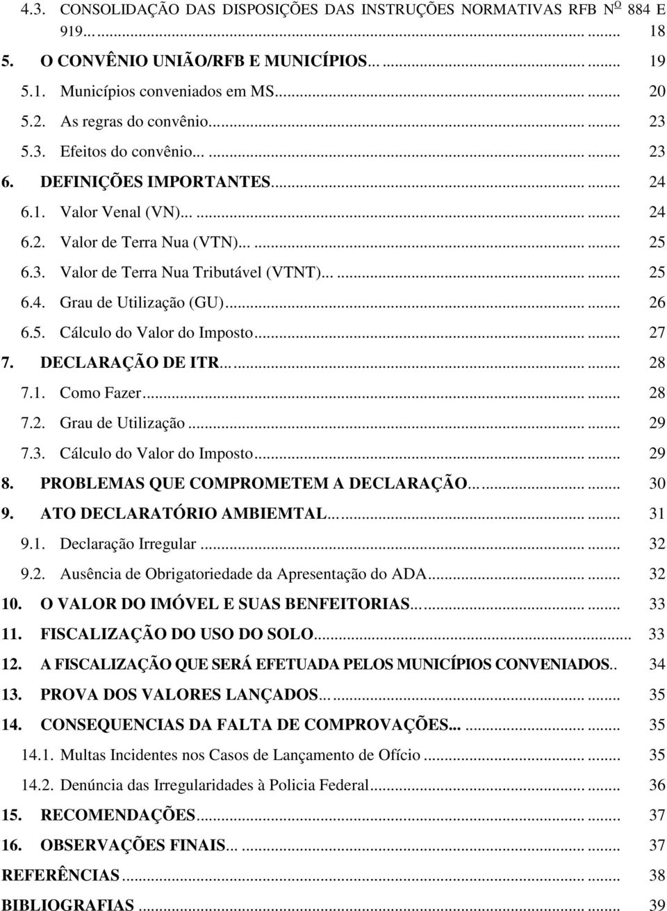 ........ 25 6.4. Grau de Utilização (GU)...... 26 6.5. Cálculo do Valor do Imposto...... 27 7. DECLARAÇÃO DE ITR......... 28 7.1. Como Fazer...... 28 7.2. Grau de Utilização...... 29 7.3.