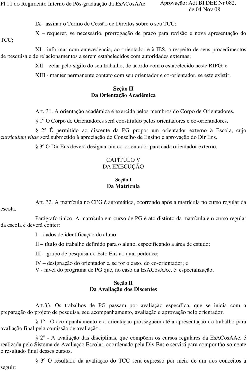 externas; XII zelar pelo sigilo do seu trabalho, de acordo com o estabelecido neste RIPG; e XIII - manter permanente contato com seu orientador e co-orientador, se este existir.