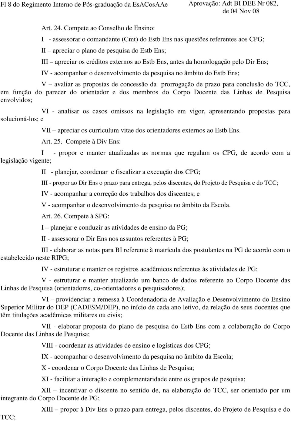 Ens, antes da homologação pelo Dir Ens; IV - acompanhar o desenvolvimento da pesquisa no âmbito do Estb Ens; V avaliar as propostas de concessão da prorrogação de prazo para conclusão do TCC, em