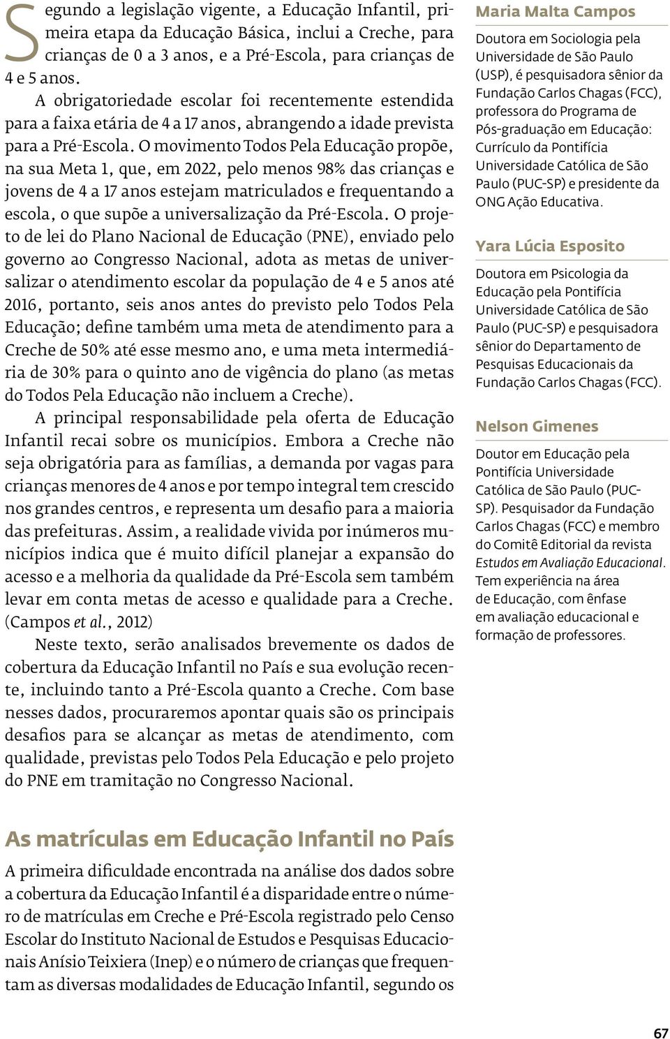 O movimento Todos Pela Educação propõe, na sua Meta 1, que, em 2022, pelo menos 98% das crianças e jovens de 4 a 17 anos estejam matriculados e frequentando a escola, o que supõe a universalização da