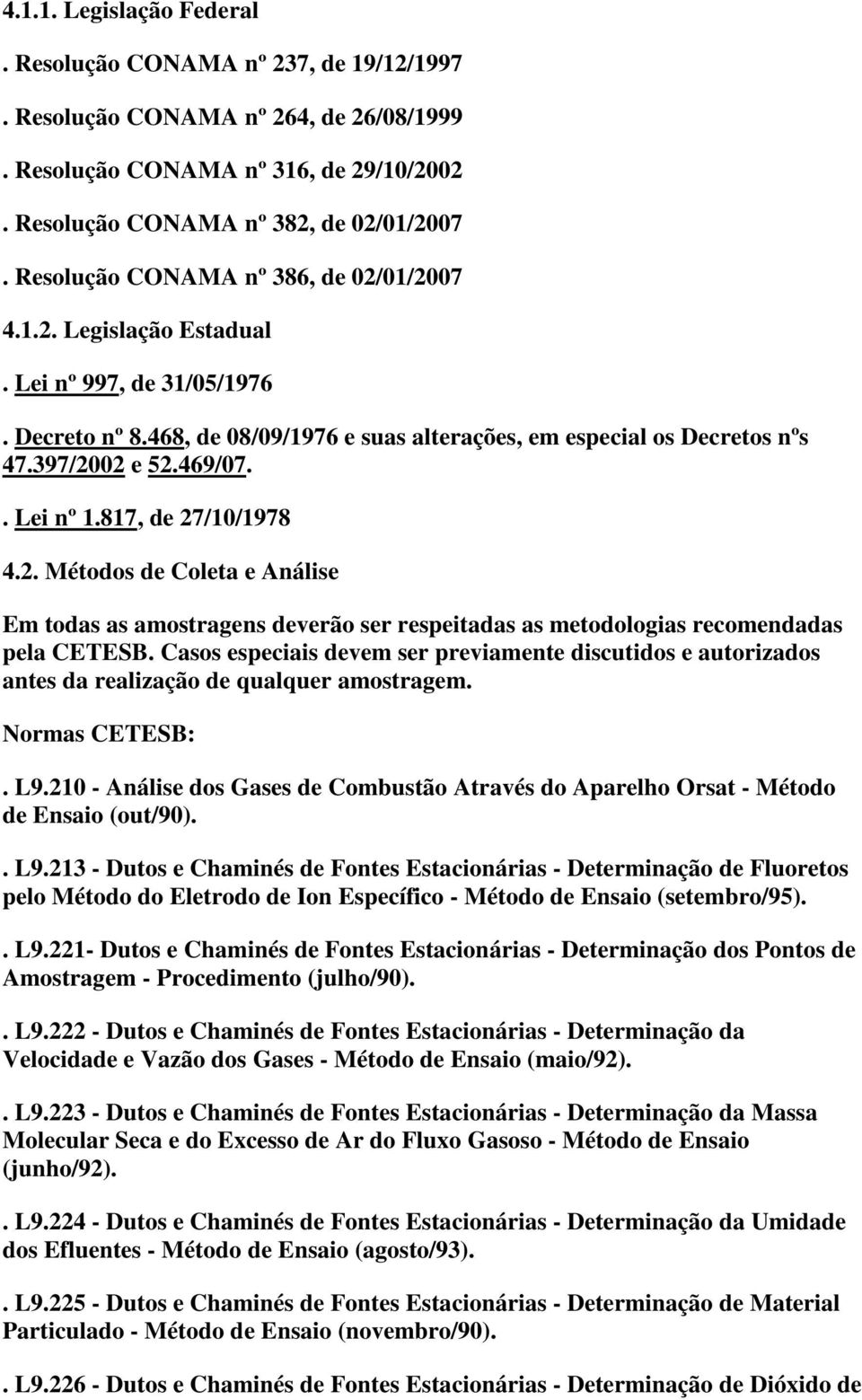 . Lei nº 1.817, de 27/10/1978 4.2. Métodos de Coleta e Análise Em todas as amostragens deverão ser respeitadas as metodologias recomendadas pela CETESB.