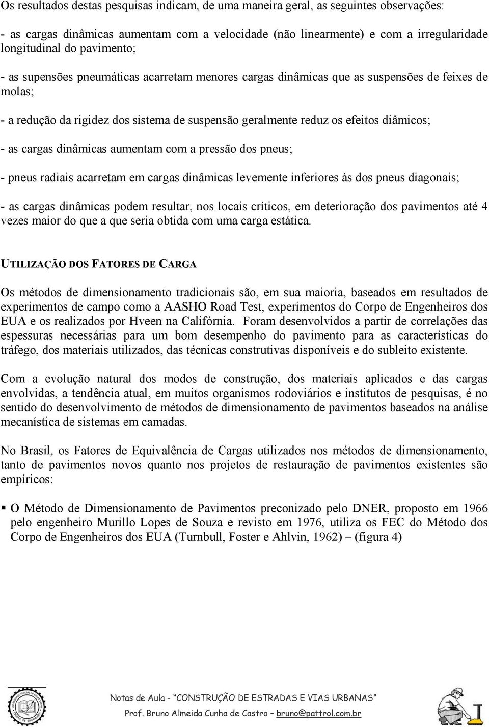 as cargas dinâmicas aumentam com a pressão dos pneus; - pneus radiais acarretam em cargas dinâmicas levemente inferiores às dos pneus diagonais; - as cargas dinâmicas podem resultar, nos locais