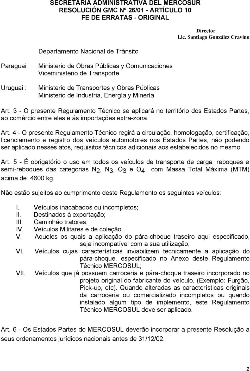 3 - O presente Regulamento Técnico se aplicará no território dos Estados Partes, ao comércio entre eles e ás importações extra-zona. Art.