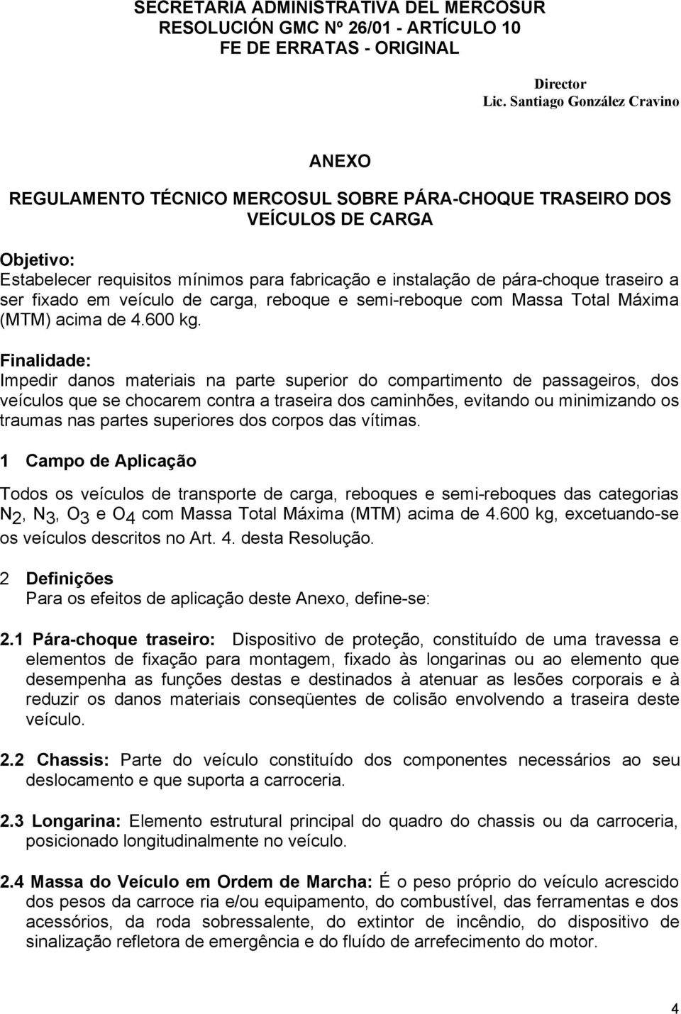 Finalidade: Impedir danos materiais na parte superior do compartimento de passageiros, dos veículos que se chocarem contra a traseira dos caminhões, evitando ou minimizando os traumas nas partes