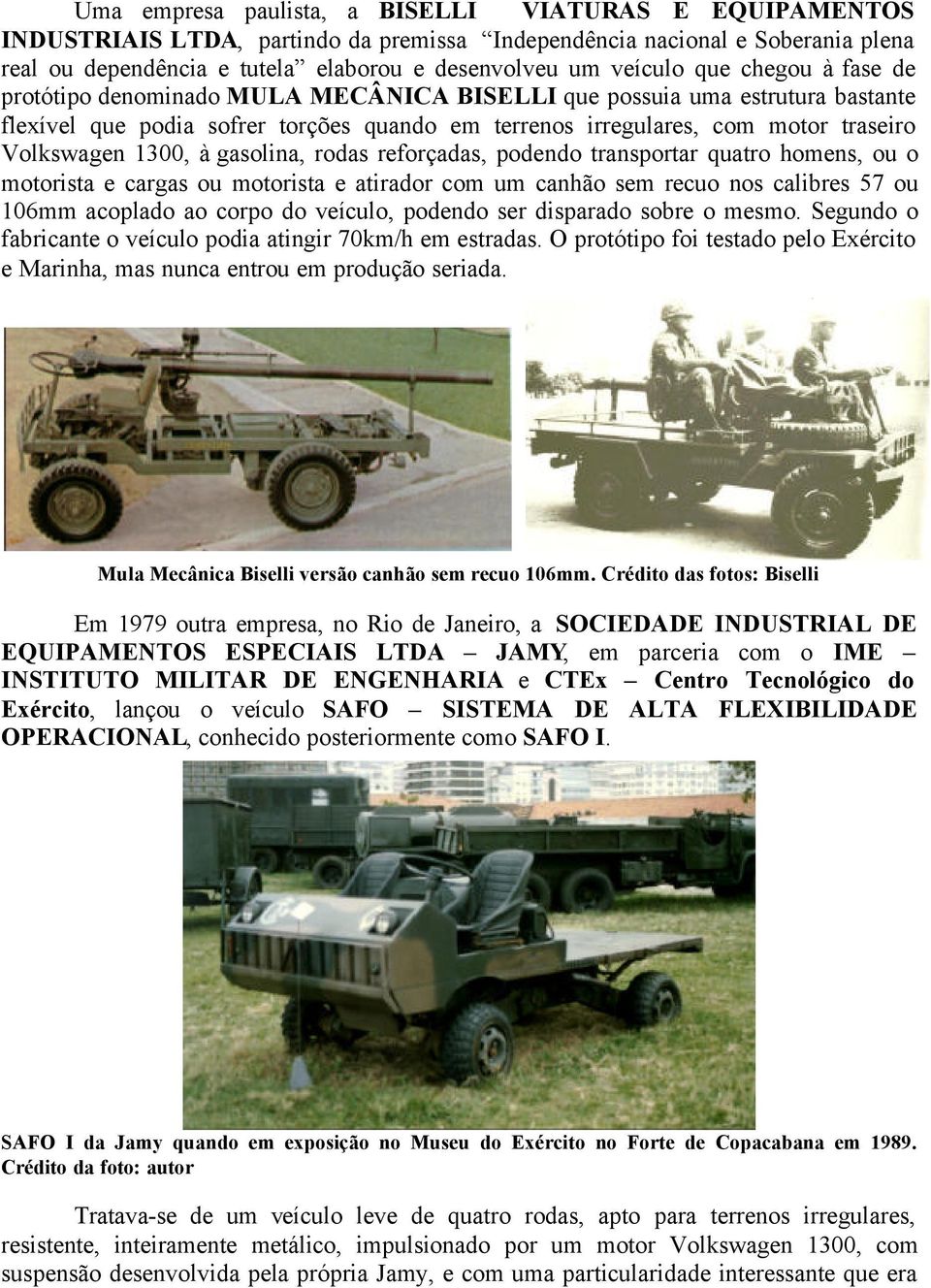 1300, à gasolina, rodas reforçadas, podendo transportar quatro homens, ou o motorista e cargas ou motorista e atirador com um canhão sem recuo nos calibres 57 ou 106mm acoplado ao corpo do veículo,