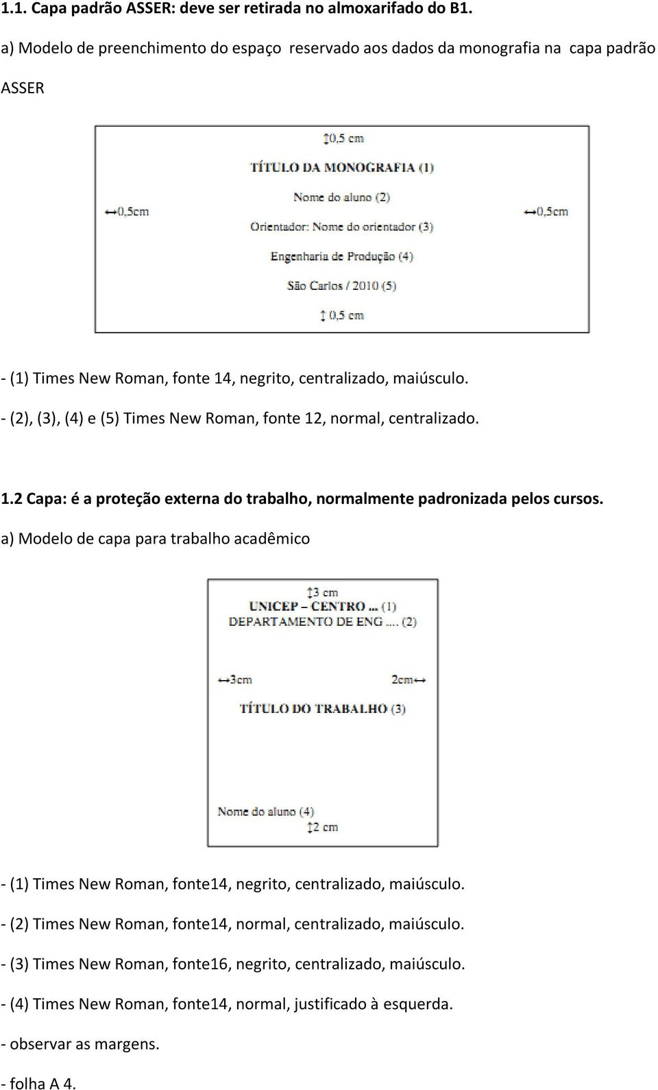 - (2), (3), (4) e (5) Times New Roman, fonte 12, normal, centralizado. 1.2 Capa: é a proteção externa do trabalho, normalmente padronizada pelos cursos.