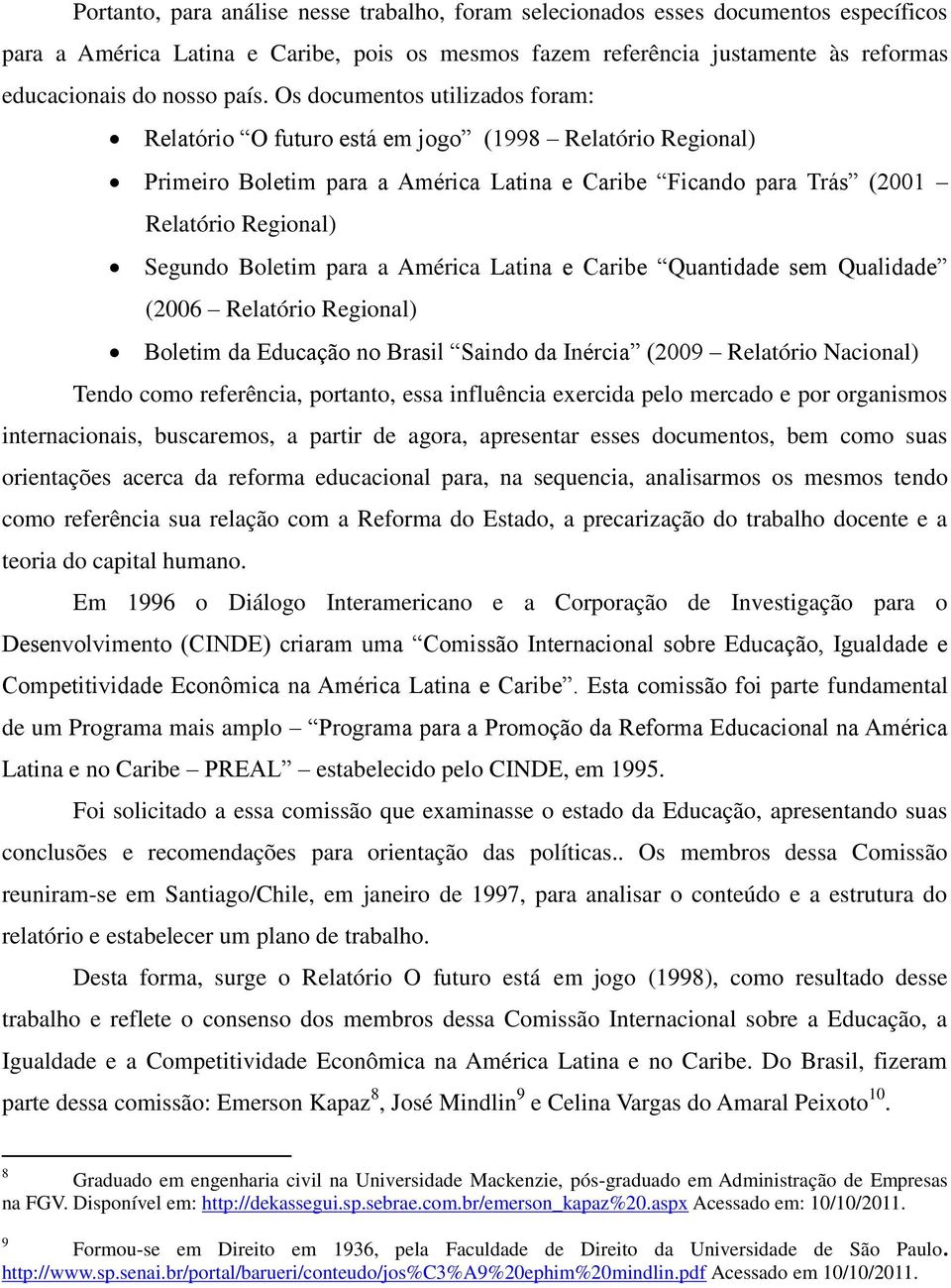 Boletim para a América Latina e Caribe Quantidade sem Qualidade (2006 Relatório Regional) Boletim da Educação no Brasil Saindo da Inércia (2009 Relatório Nacional) Tendo como referência, portanto,