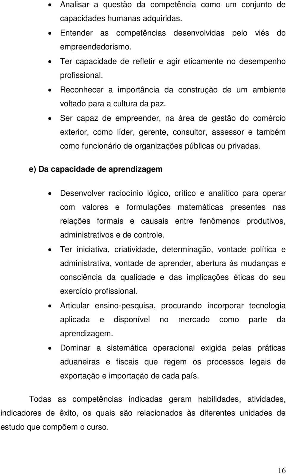 Ser capaz de empreender, na área de gestão do comércio exterior, como líder, gerente, consultor, assessor e também como funcionário de organizações públicas ou privadas.