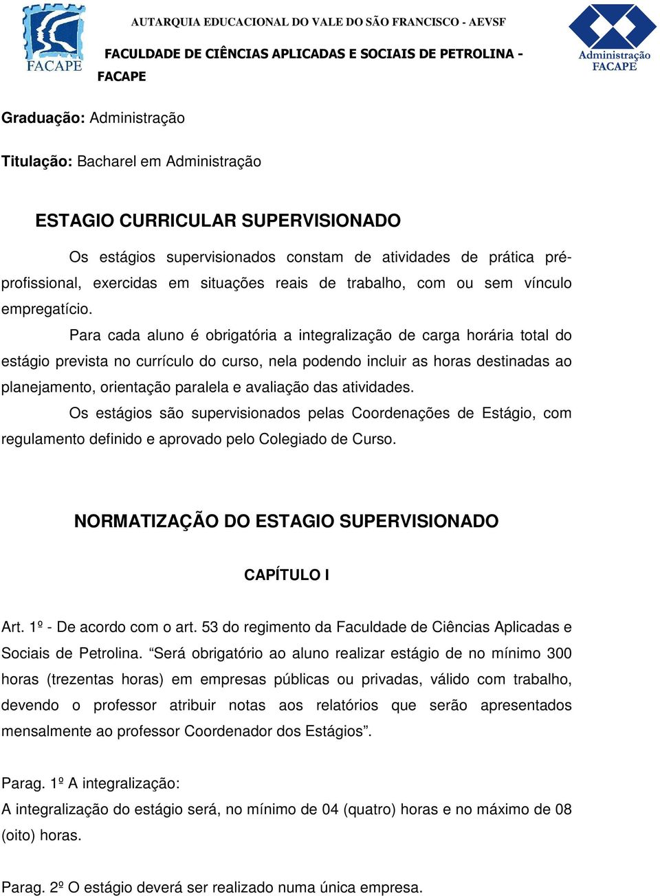 Para cada aluno é obrigatória a integralização de carga horária total do estágio prevista no currículo do curso, nela podendo incluir as horas destinadas ao planejamento, orientação paralela e