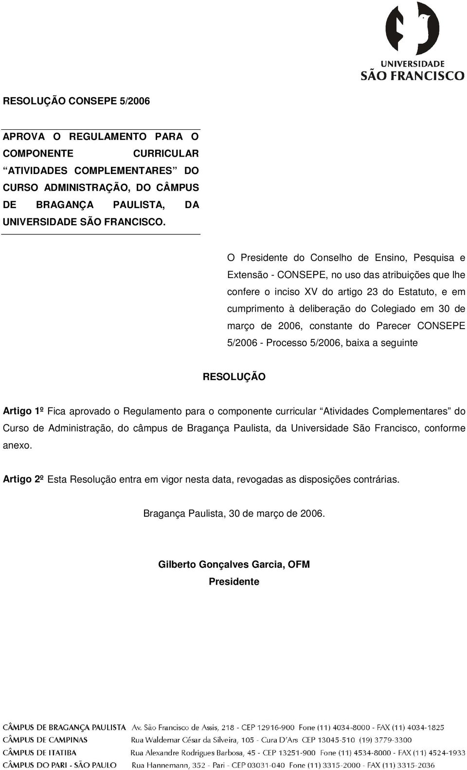 março de 2006, constante do Parecer CONSEPE 5/2006 - Processo 5/2006, baixa a seguinte RESOLUÇÃO Artigo 1º Fica aprovado o Regulamento para o componente curricular Atividades Complementares do Curso