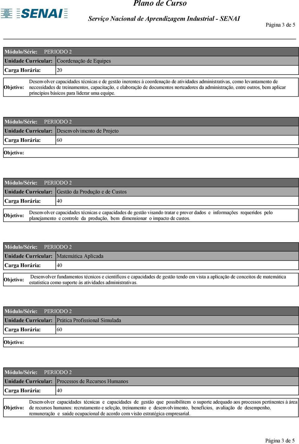 Desenvolvimento de Projeto Gestão da Produção e de Custos Desenvolver capacidades técnicas e capacidades de gestão visando tratar e prover dados e informações requeridos pelo planejamento e controle