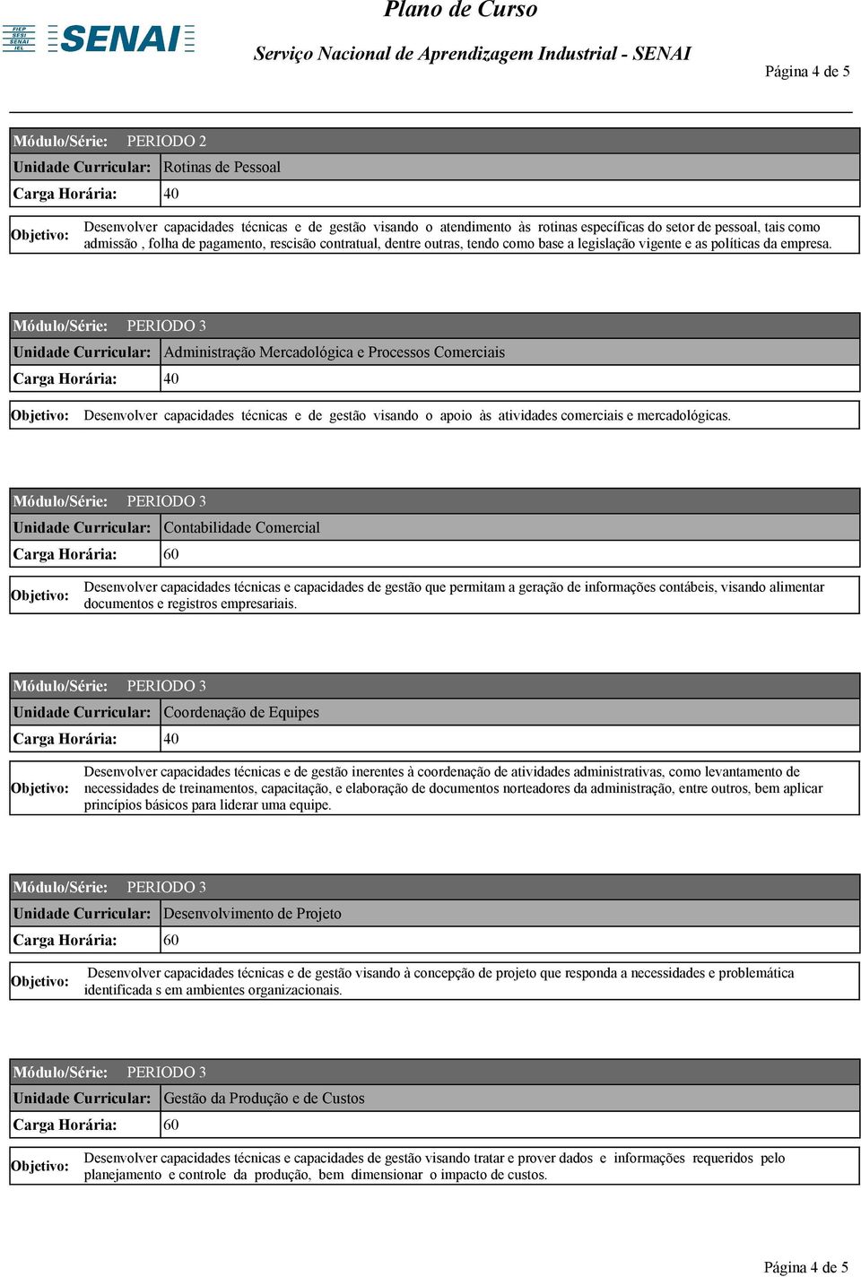 Administração Mercadológica e Processos Comerciais Desenvolver capacidades técnicas e de gestão visando o apoio às atividades comerciais e mercadológicas.