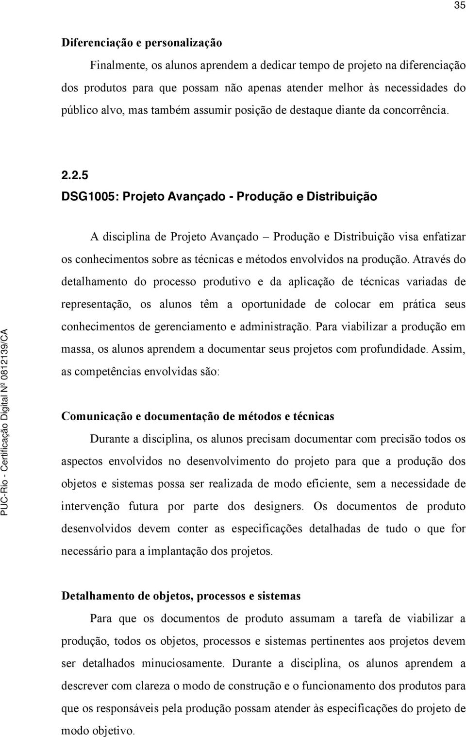 2.5 DSG1005: Projeto Avançado - Produção e Distribuição A disciplina de Projeto Avançado Produção e Distribuição visa enfatizar os conhecimentos sobre as técnicas e métodos envolvidos na produção.