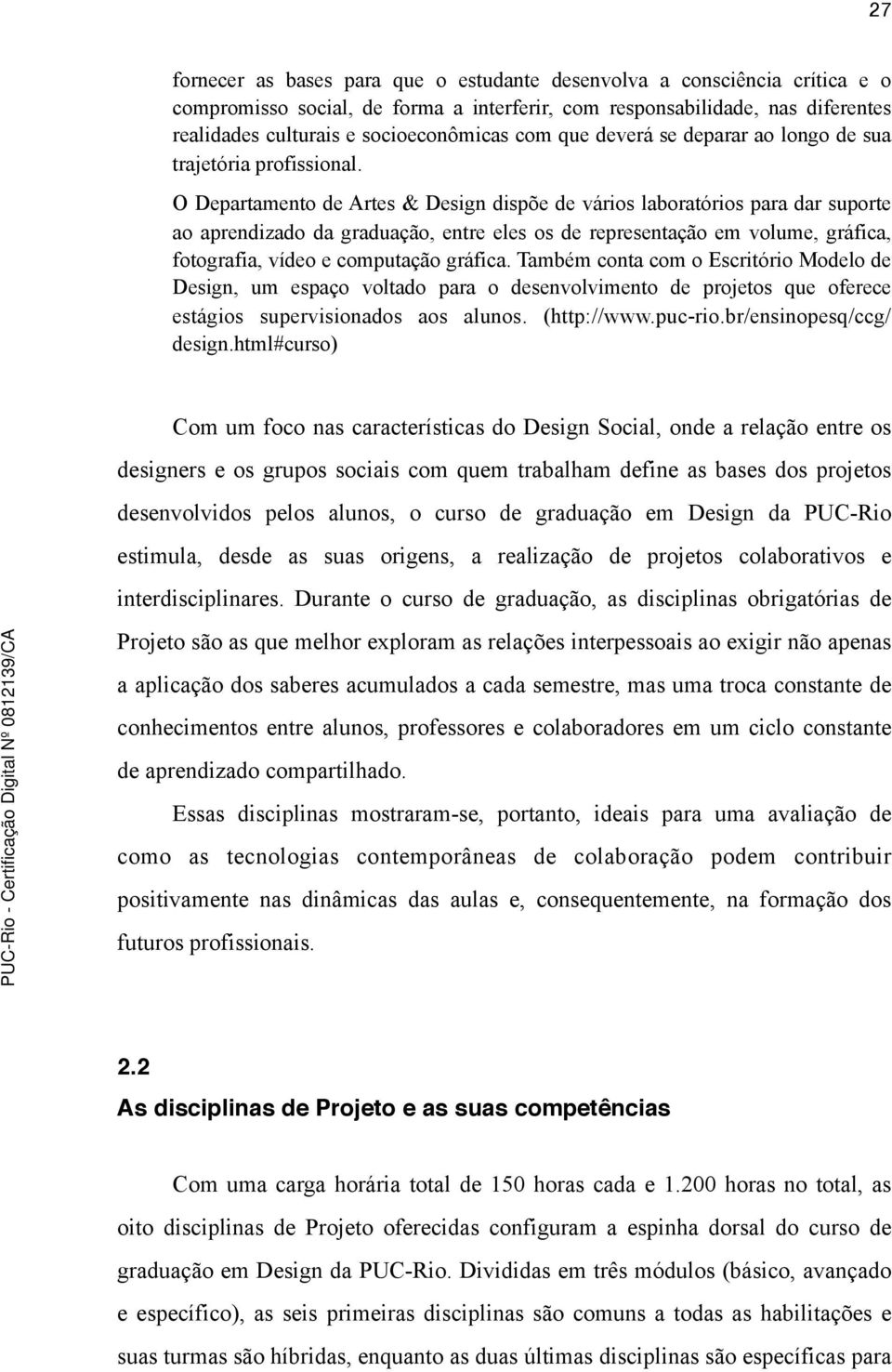 O Departamento de Artes & Design dispõe de vários laboratórios para dar suporte ao aprendizado da graduação, entre eles os de representação em volume, gráfica, fotografia, vídeo e computação gráfica.