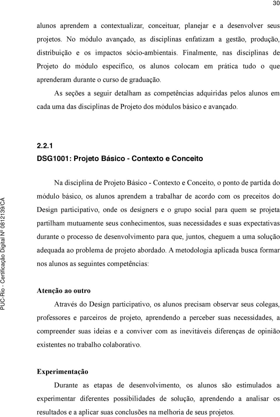 As seções a seguir detalham as competências adquiridas pelos alunos em cada uma das disciplinas de Projeto dos módulos básico e avançado. 2.