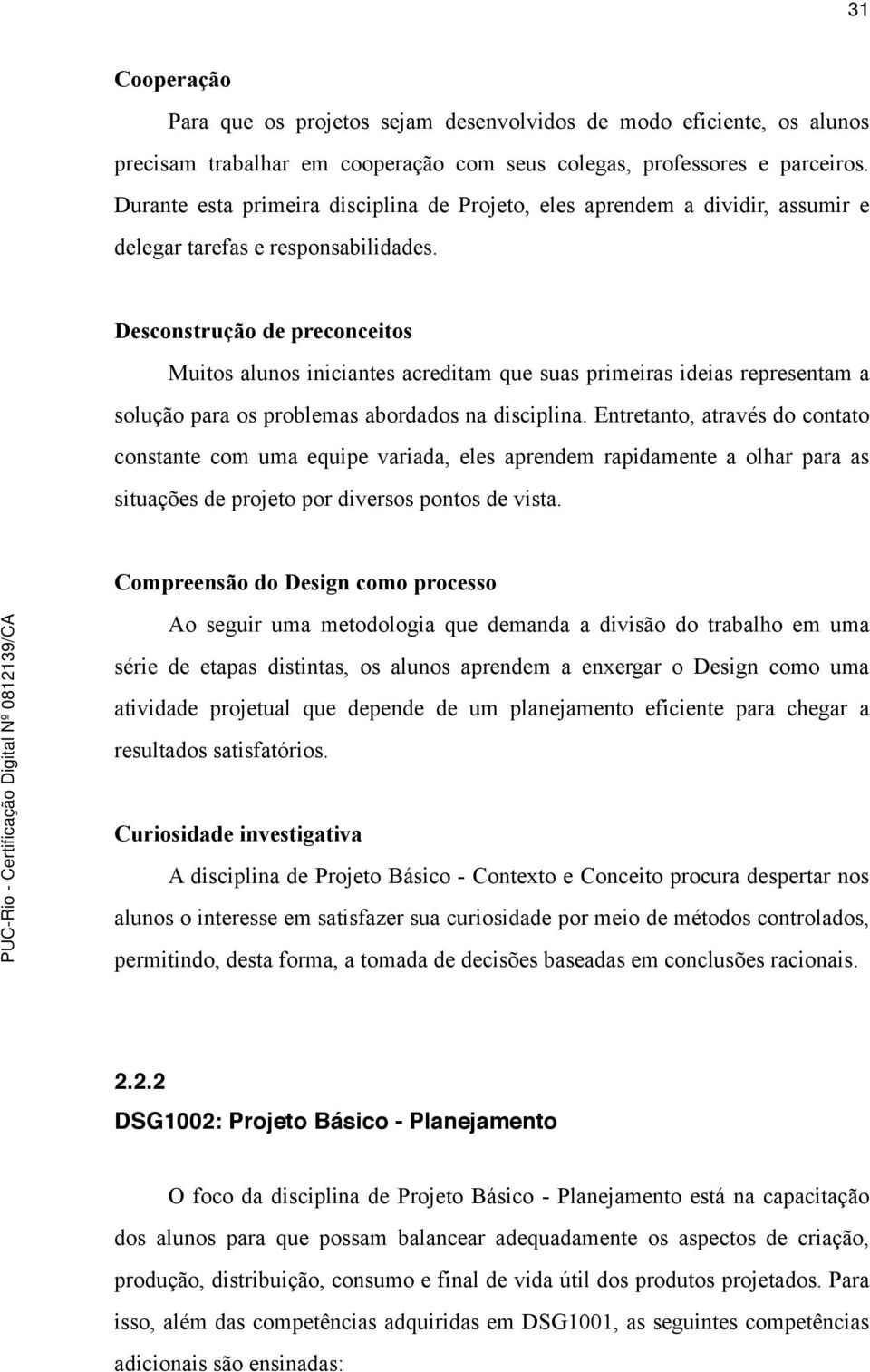 Desconstrução de preconceitos Muitos alunos iniciantes acreditam que suas primeiras ideias representam a solução para os problemas abordados na disciplina.