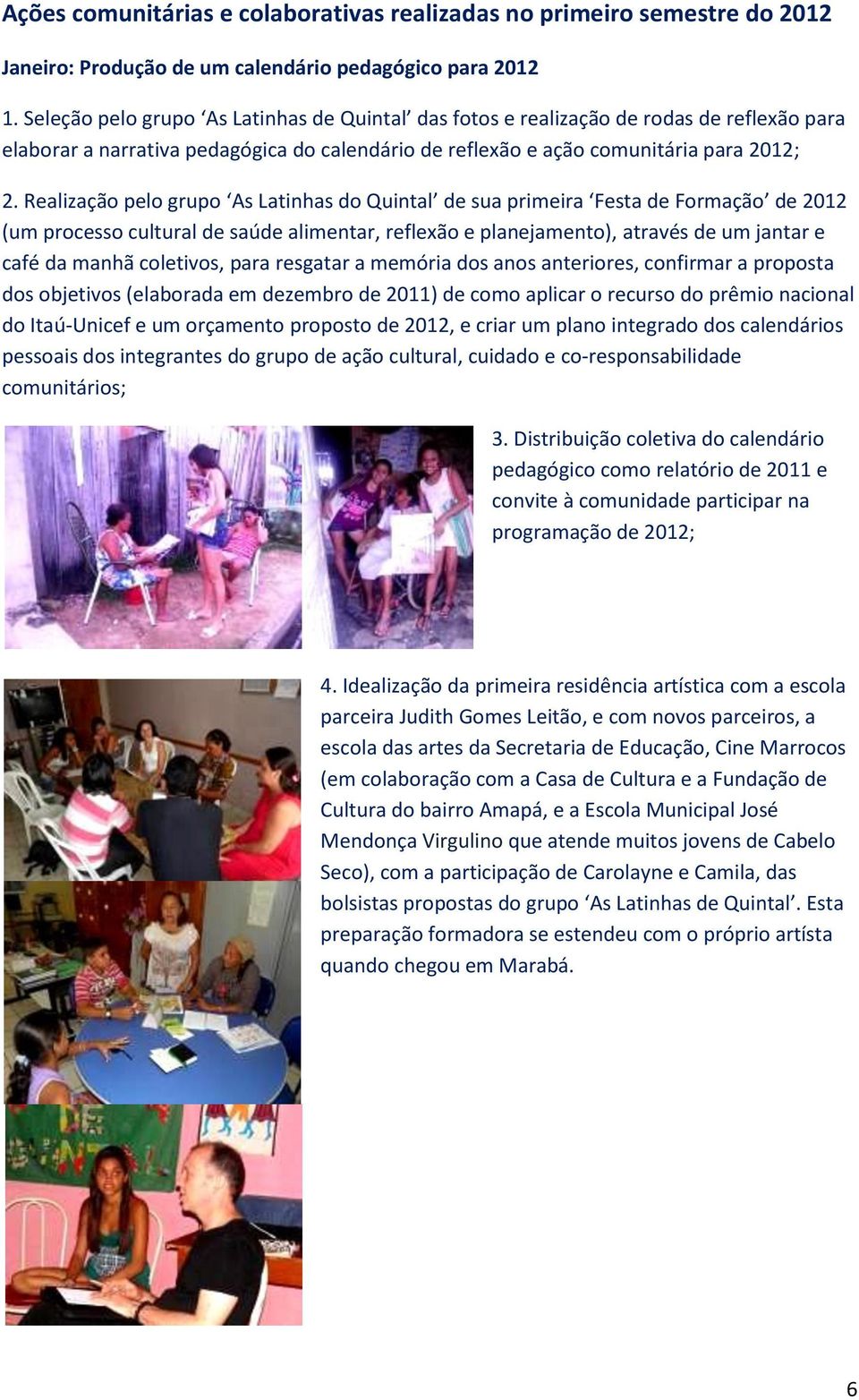 Realização pelo grupo As Latinhas do Quintal de sua primeira Festa de Formação de 2012 (um processo cultural de saúde alimentar, reflexão e planejamento), através de um jantar e café da manhã