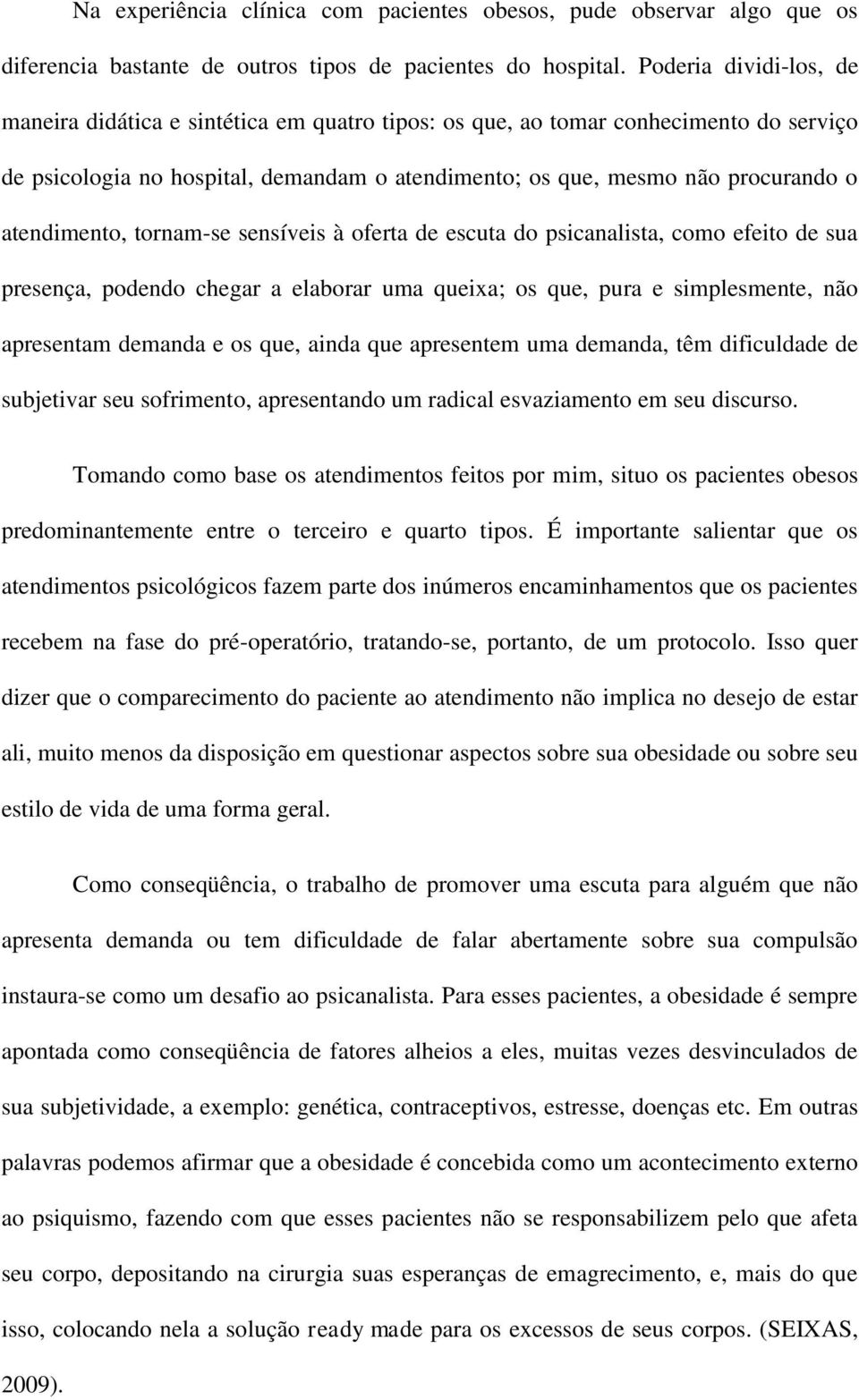 atendimento, tornam-se sensíveis à oferta de escuta do psicanalista, como efeito de sua presença, podendo chegar a elaborar uma queixa; os que, pura e simplesmente, não apresentam demanda e os que,