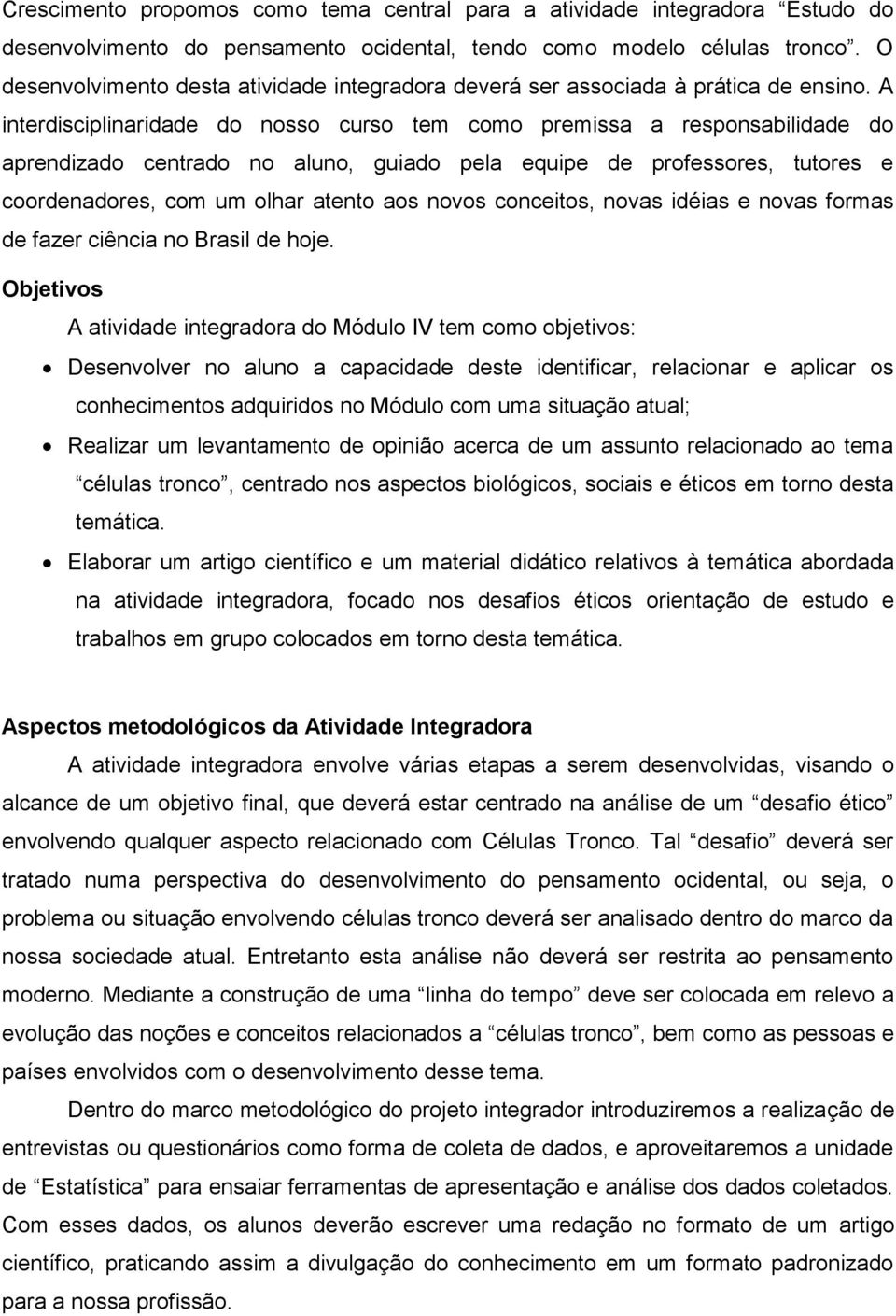 A interdisciplinaridade do nosso curso tem como premissa a responsabilidade do aprendizado centrado no aluno, guiado pela equipe de professores, tutores e coordenadores, com um olhar atento aos novos