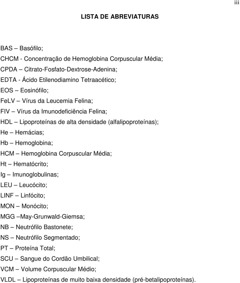 Hemoglobina; HCM Hemoglobina Corpuscular Média; Ht Hematócrito; Ig Imunoglobulinas; LEU Leucócito; LINF Linfócito; MON Monócito; MGG May-Grunwald-Giemsa; NB Neutrófilo