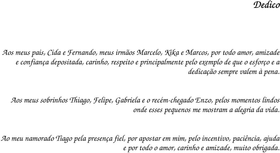 Aos meus sobrinhos Thiago, Felipe, Gabriela e o recém-chegado Enzo, pelos momentos lindos onde esses pequenos me mostram a