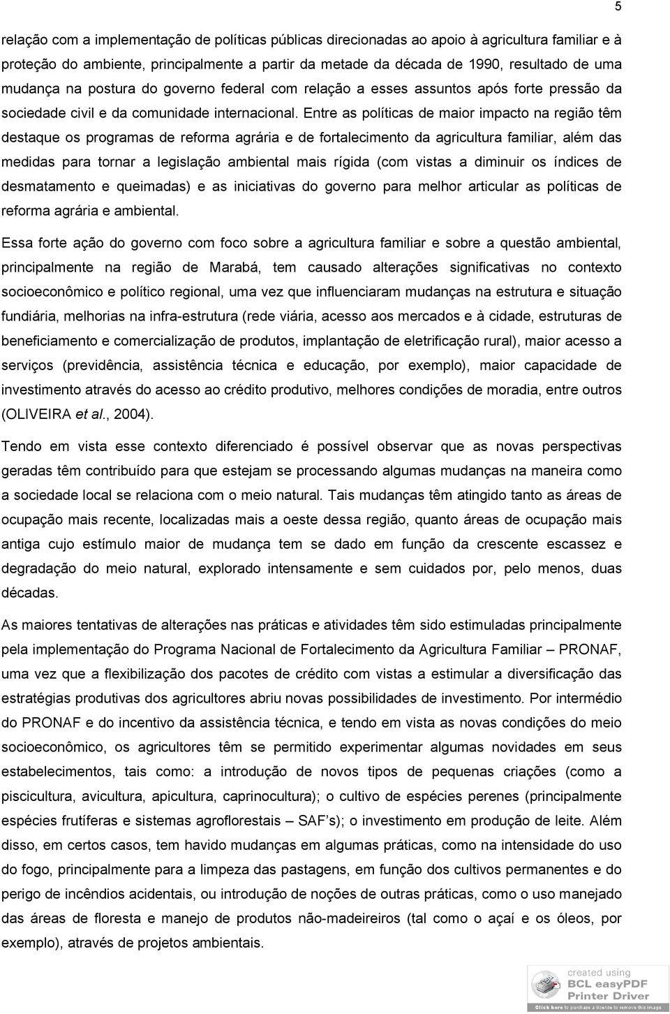 Entre as políticas de maior impacto na região têm destaque os programas de reforma agrária e de fortalecimento da agricultura familiar, além das medidas para tornar a legislação ambiental mais rígida